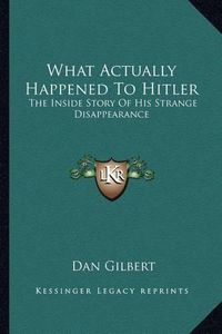 Cover image for What Actually Happened to Hitler: The Inside Story of His Strange Disappearance