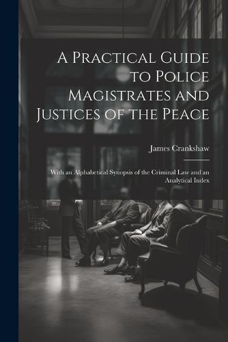 Cover image for A Practical Guide to Police Magistrates and Justices of the Peace