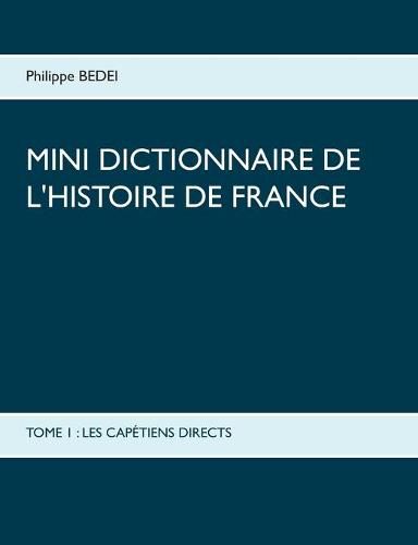 Cover image for Mini Dictionnaire de l'Histoire de France: Tome 1: Les Capetiens Directs