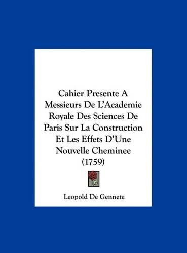Cover image for Cahier Presente a Messieurs de L'Academie Royale Des Sciences de Paris Sur La Construction Et Les Effets D'Une Nouvelle Cheminee (1759)