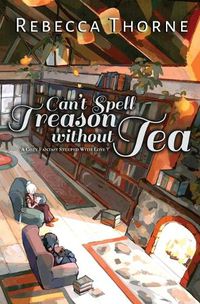 Cover image for Can't Spell Treason Without Tea: A Cozy Fantasy Steeped with Love
