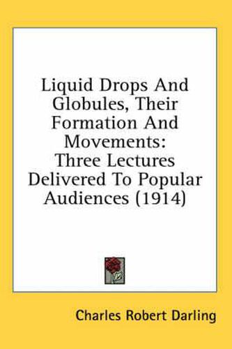 Cover image for Liquid Drops and Globules, Their Formation and Movements: Three Lectures Delivered to Popular Audiences (1914)