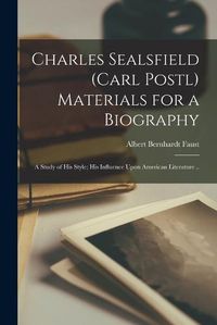 Cover image for Charles Sealsfield (Carl Postl) Materials for a Biography; a Study of his Style; his Influence Upon American Literature ..