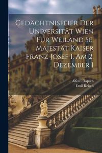 Cover image for Gedaechtnisfeier der Universitaet Wien fuer Weiland Se. Majestaet Kaiser Franz Josef I. am 2. Dezember 1