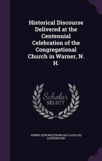 Cover image for Historical Discourse Delivered at the Centennial Celebration of the Congregational Church in Warner, N. H.