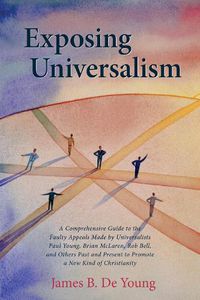 Cover image for Exposing Universalism: A Comprehensive Guide to the Faulty Appeals Made by Universalists Paul Young, Brian McLaren, Rob Bell, and Others Past and Present to Promote a New Kind of Christianity