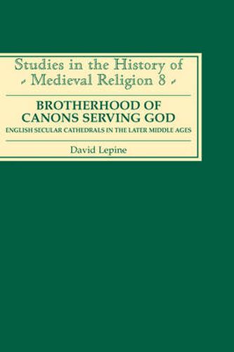 Cover image for A Brotherhood of Canons Serving God: English Secular Cathedrals in the Later Middle Ages