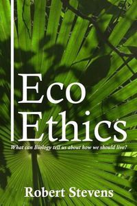 Cover image for Eco Ethics: What can Biology tell us about how we should live?