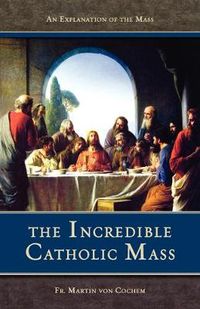 Cover image for Incredible Catholic Mass: An Explanation of the Mass