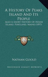 Cover image for A History of Peaks Island and Its People: Also a Short History of House Island, Portland, Maine (1897)