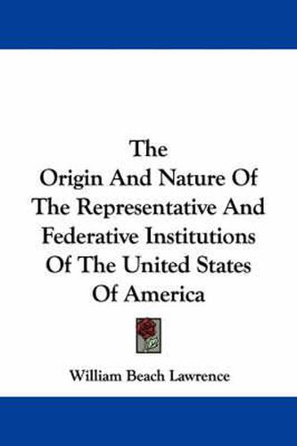Cover image for The Origin and Nature of the Representative and Federative Institutions of the United States of America