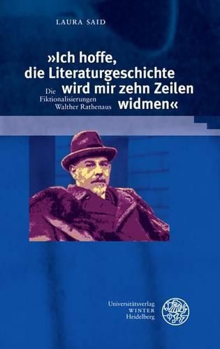 Cover image for Ich Hoffe, Die Literaturgeschichte Wird Mir Zehn Zeilen Widmen: Die Fiktionalisierungen Walther Rathenaus