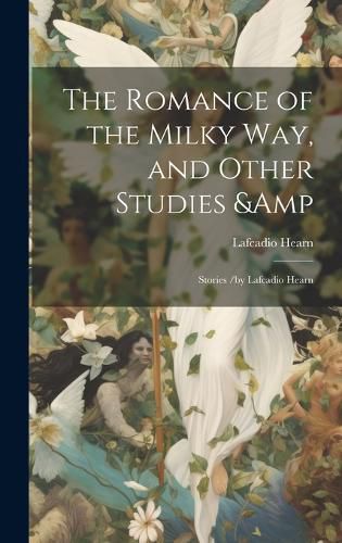 Cover image for The Romance of the Milky Way, and Other Studies & Stories /by Lafcadio Hearn