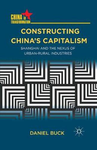 Cover image for Constructing China's Capitalism: Shanghai and the Nexus of Urban-Rural Industries