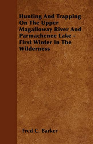 Cover image for Hunting And Trapping On The Upper Magalloway River And Parmachenee Lake - First Winter In The Wilderness