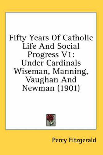 Fifty Years of Catholic Life and Social Progress V1: Under Cardinals Wiseman, Manning, Vaughan and Newman (1901)