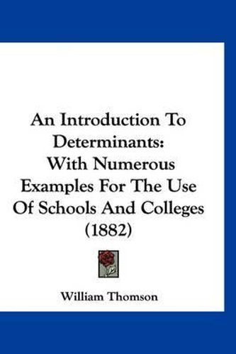 An Introduction to Determinants: With Numerous Examples for the Use of Schools and Colleges (1882)