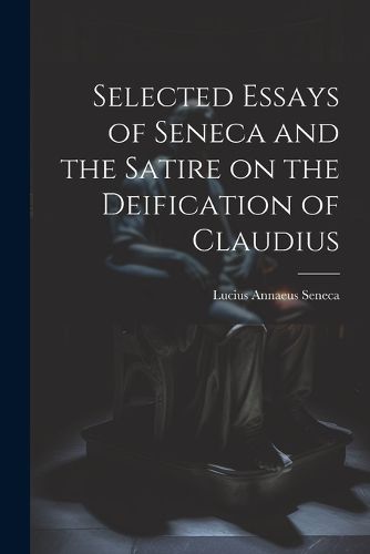 Cover image for Selected Essays of Seneca and the Satire on the Deification of Claudius