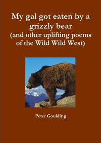 Cover image for My Gal Got Eaten by a Grizzly Bear (and Other Uplifting Poems of the Wild Wild West)