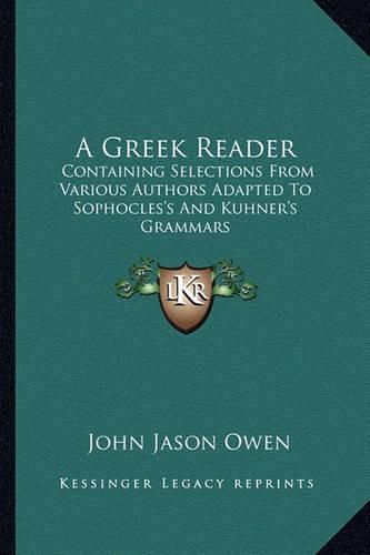 A Greek Reader: Containing Selections from Various Authors Adapted to Sophocles's and Kuhner's Grammars