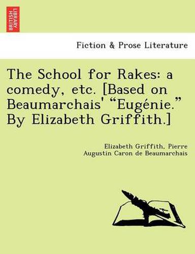 Cover image for The School for Rakes: A Comedy, Etc. [Based on Beaumarchais' Euge Nie. by Elizabeth Griffith.]