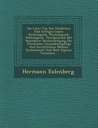 Cover image for Die Lehre Von Den Sch Dlichen Und Giftigen Gasen: Toxikologisch, Physiologisch, Pathologisch, Therapeutisch Mit Besonderer Ber Cksichtigung Der Ffentlichen Gesundheitspflege Und Gerichtlichen Medizin Systematisch Und Nach Eigenen Versuchen...