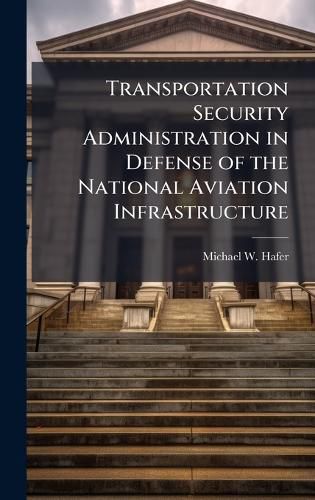 Cover image for Transportation Security Administration in Defense of the National Aviation Infrastructure