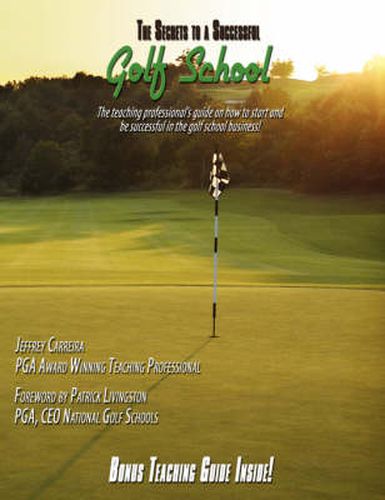 Cover image for The Secrets to a Successful Golf School: The Teaching Professional's Guide on How to Start and be Successful in the Golf School Business!