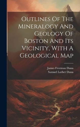 Cover image for Outlines Of The Mineralogy And Geology Of Boston And Its Vicinity, With A Geological Map