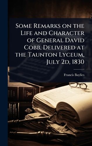 Cover image for Some Remarks on the Life and Character of General David Cobb, Delivered at the Taunton Lyceum, July 2d, 1830