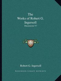 Cover image for The Works of Robert G. Ingersoll: Discussions V7