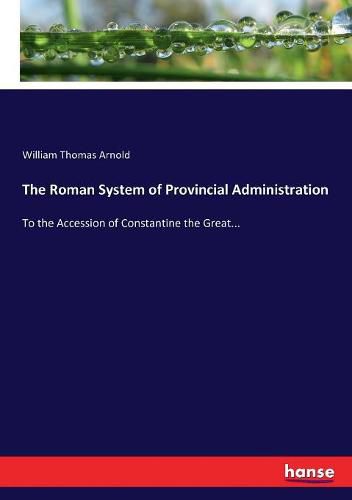 Cover image for The Roman System of Provincial Administration: To the Accession of Constantine the Great...