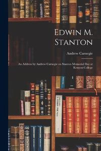 Cover image for Edwin M. Stanton: an Address by Andrew Carnegie on Stanton Memorial Day at Kenyon College