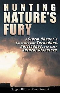Cover image for Hunting Nature's Fury: A Storm Chaser's Obsession with Tornadoes, Hurricanes, and other Natural Disasters