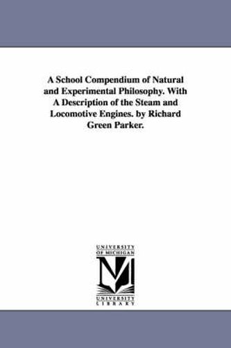 Cover image for A School Compendium of Natural and Experimental Philosophy. With A Description of the Steam and Locomotive Engines. by Richard Green Parker.