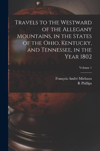 Travels to the Westward of the Allegany Mountains, in the States of the Ohio, Kentucky, and Tennessee, in the Year 1802; Volume 1