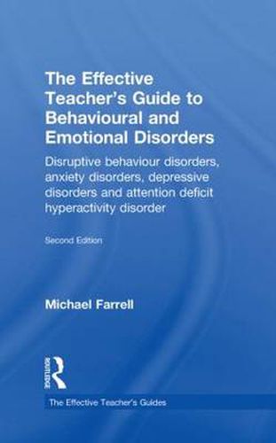 The Effective Teacher's Guide to Behavioural and Emotional Disorders: Disruptive Behaviour Disorders, Anxiety Disorders, Depressive Disorders, and Attention Deficit Hyperactivity Disorder