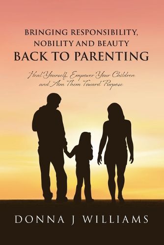 Cover image for Bringing Responsibility, Nobility and Beauty Back to Parenting