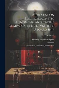 Cover image for A Treatise On Electromagnetic Phenomena, and On the Compass and Its Deviations Aboard Ship