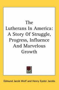 Cover image for The Lutherans In America: A Story Of Struggle, Progress, Influence And Marvelous Growth