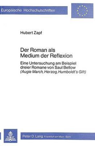 Der Roman ALS Medium Der Reflexion: Eine Untersuchung Am Beispiel Dreier Romane Von Saul Bellow (Augie March, Herzog, Humboldt's Gift)