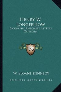 Cover image for Henry W. Longfellow: Biography, Anecdote, Letters, Criticism