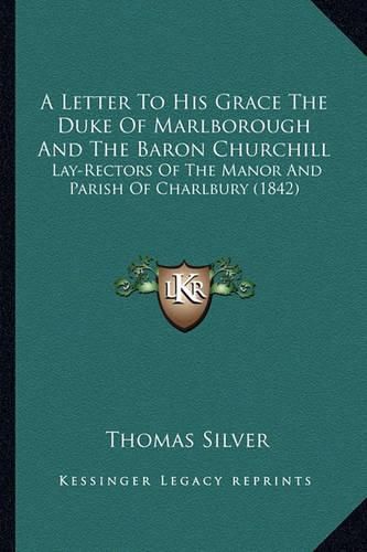 Cover image for A Letter to His Grace the Duke of Marlborough and the Baron Churchill: Lay-Rectors of the Manor and Parish of Charlbury (1842)