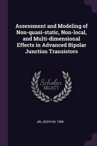 Cover image for Assessment and Modeling of Non-quasi-static, Non-local, and Multi-dimensional Effects in Advanced Bipolar Junction Transistors