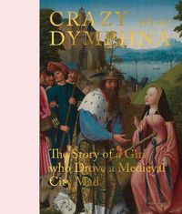 Cover image for Crazy about Dymphna: The Story of a Girl who Drove a Medieval City Mad
