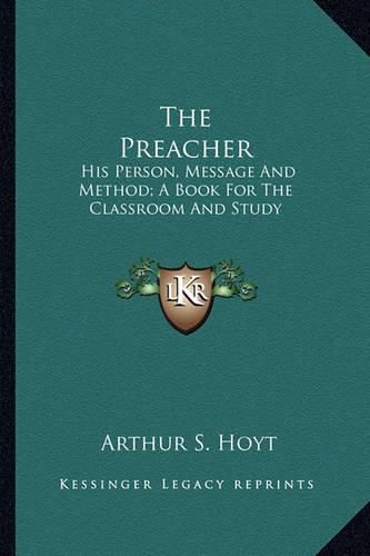 Cover image for The Preacher: His Person, Message and Method; A Book for the Classroom and Study