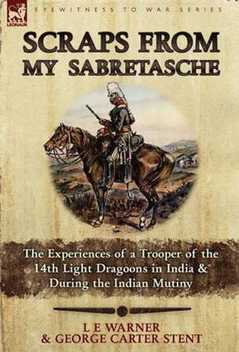 Cover image for Scraps from My Sabretasche: The Experiences of a Trooper of the 14th Light Dragoons in India & During the Indian Mutiny