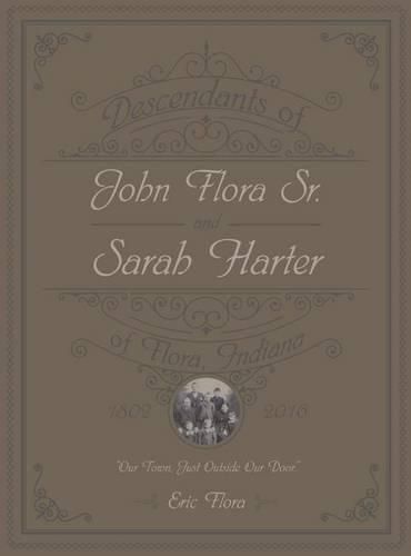 Cover image for Descendants of John Flora, Sr. and Sarah Harter, of Flora, Indiana 1802-2016: Our Town, Just Outside Our Door