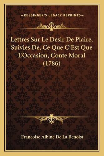 Lettres Sur Le Desir de Plaire, Suivies de, Ce Que Cacentsa Lettres Sur Le Desir de Plaire, Suivies de, Ce Que Cacentsa -A Centsest Que Lacentsa -A Centsoccasion, Conte Moral (1786-A Centsest Que Lacentsa -A Centsoccasion, Conte Moral (1786)