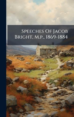 Cover image for Speeches Of Jacob Bright, M.p., 1869-1884